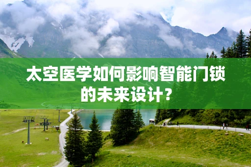 太空医学如何影响智能门锁的未来设计？