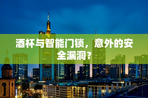 酒杯与智能门锁，意外的安全漏洞？