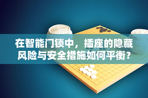 在智能门锁中，插座的隐藏风险与安全措施如何平衡？