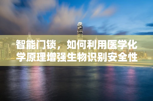 智能门锁，如何利用医学化学原理增强生物识别安全性？