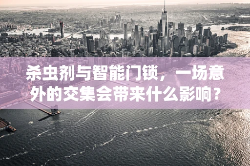 杀虫剂与智能门锁，一场意外的交集会带来什么影响？