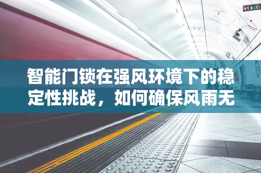 智能门锁在强风环境下的稳定性挑战，如何确保风雨无阻的安心？