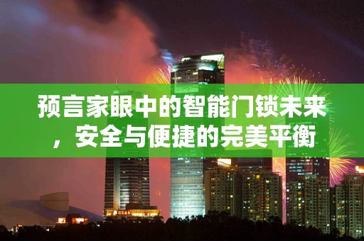 预言家眼中的智能门锁未来，安全与便捷的完美平衡