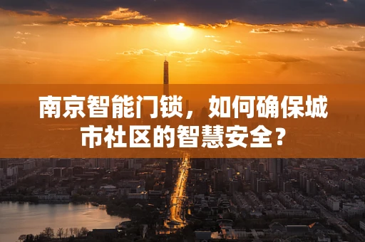 南京智能门锁，如何确保城市社区的智慧安全？