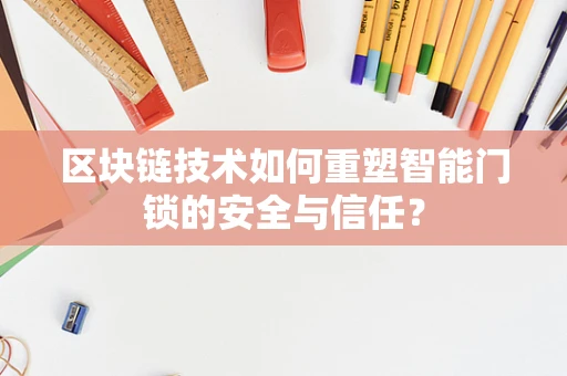 区块链技术如何重塑智能门锁的安全与信任？