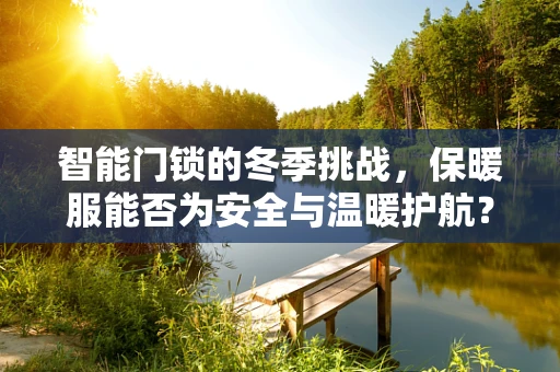 智能门锁的冬季挑战，保暖服能否为安全与温暖护航？