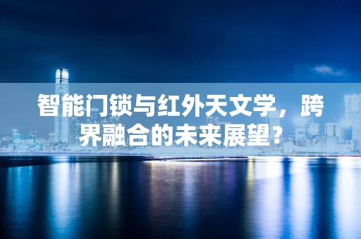 智能门锁与红外天文学，跨界融合的未来展望？