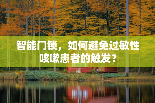 智能门锁，如何避免过敏性咳嗽患者的触发？