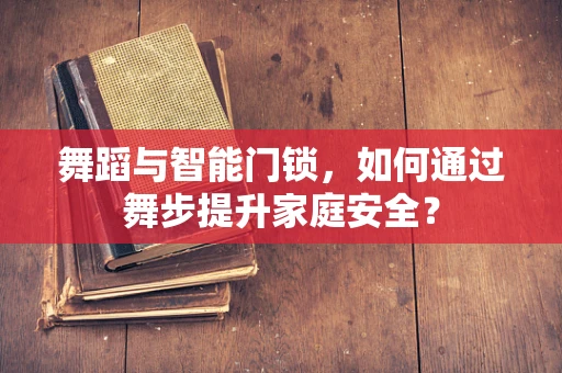 舞蹈与智能门锁，如何通过舞步提升家庭安全？