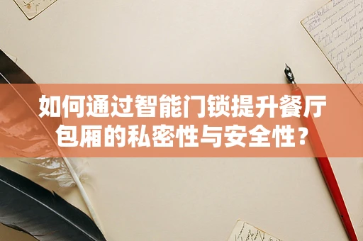 如何通过智能门锁提升餐厅包厢的私密性与安全性？
