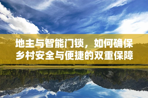 地主与智能门锁，如何确保乡村安全与便捷的双重保障？
