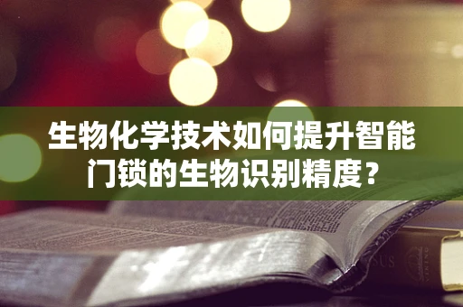 生物化学技术如何提升智能门锁的生物识别精度？