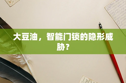 大豆油，智能门锁的隐形威胁？