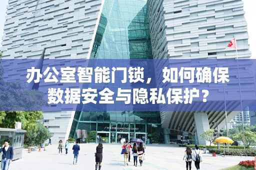 办公室智能门锁，如何确保数据安全与隐私保护？