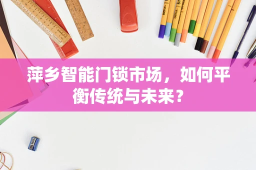 萍乡智能门锁市场，如何平衡传统与未来？