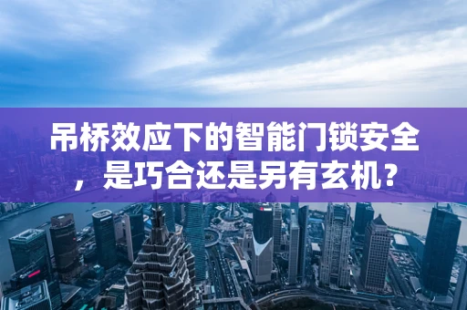 吊桥效应下的智能门锁安全，是巧合还是另有玄机？
