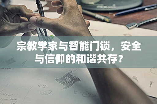 宗教学家与智能门锁，安全与信仰的和谐共存？