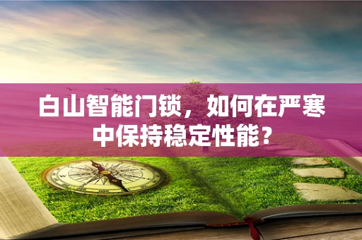 白山智能门锁，如何在严寒中保持稳定性能？