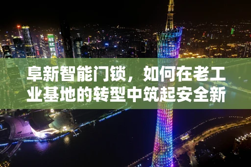 阜新智能门锁，如何在老工业基地的转型中筑起安全新防线？