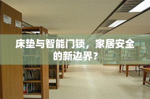 床垫与智能门锁，家居安全的新边界？