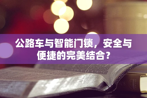 公路车与智能门锁，安全与便捷的完美结合？