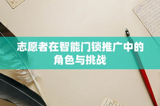 志愿者在智能门锁推广中的角色与挑战