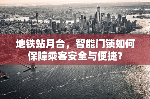 地铁站月台，智能门锁如何保障乘客安全与便捷？