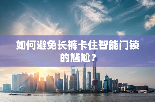 如何避免长裤卡住智能门锁的尴尬？