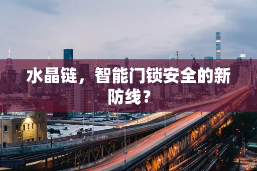 水晶链，智能门锁安全的新防线？