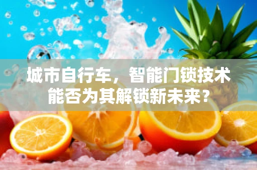 城市自行车，智能门锁技术能否为其解锁新未来？