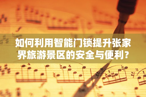 如何利用智能门锁提升张家界旅游景区的安全与便利？