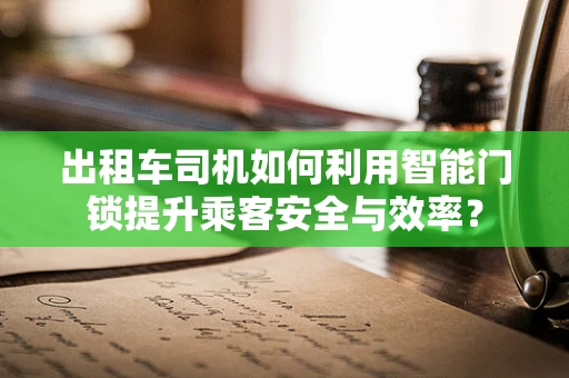 出租车司机如何利用智能门锁提升乘客安全与效率？