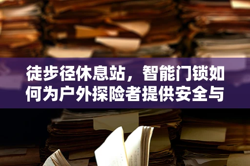 徒步径休息站，智能门锁如何为户外探险者提供安全与便利？
