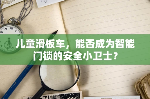 儿童滑板车，能否成为智能门锁的安全小卫士？
