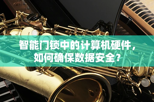 智能门锁中的计算机硬件，如何确保数据安全？