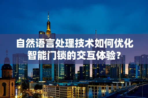 自然语言处理技术如何优化智能门锁的交互体验？