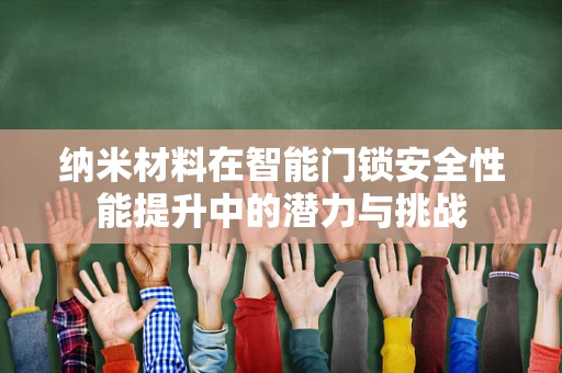纳米材料在智能门锁安全性能提升中的潜力与挑战