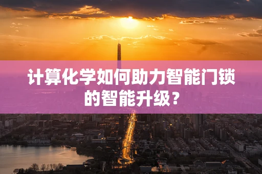 计算化学如何助力智能门锁的智能升级？