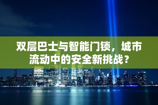 双层巴士与智能门锁，城市流动中的安全新挑战？