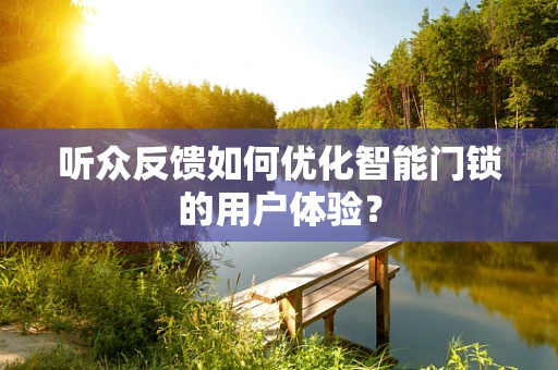 听众反馈如何优化智能门锁的用户体验？