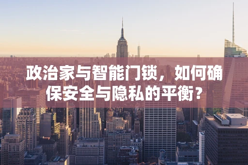 政治家与智能门锁，如何确保安全与隐私的平衡？