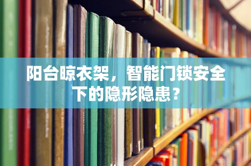 阳台晾衣架，智能门锁安全下的隐形隐患？