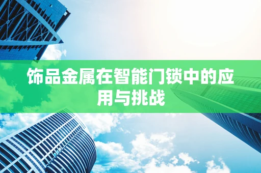 饰品金属在智能门锁中的应用与挑战