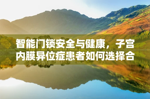智能门锁安全与健康，子宫内膜异位症患者如何选择合适的门锁？