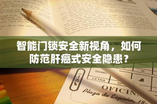 智能门锁安全新视角，如何防范肝癌式安全隐患？