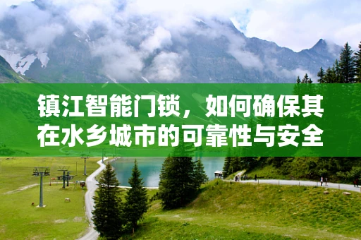 镇江智能门锁，如何确保其在水乡城市的可靠性与安全性？
