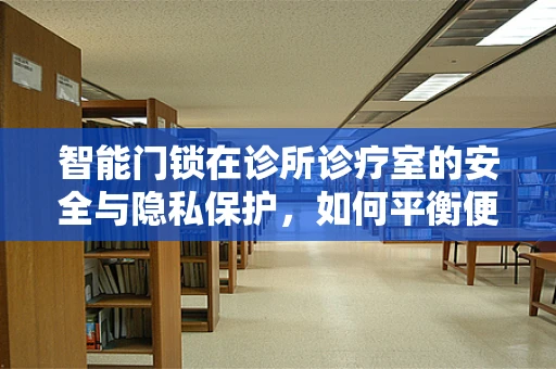 智能门锁在诊所诊疗室的安全与隐私保护，如何平衡便捷与安全？