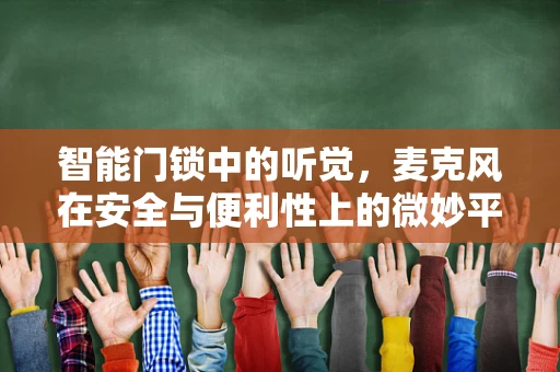 智能门锁中的听觉，麦克风在安全与便利性上的微妙平衡