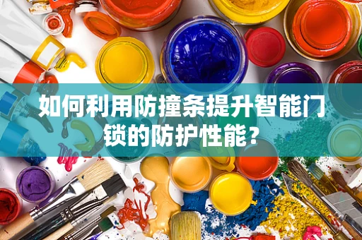 如何利用防撞条提升智能门锁的防护性能？