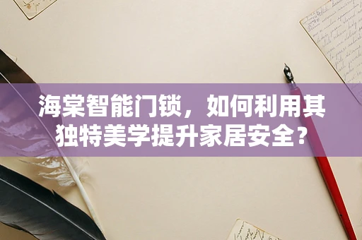海棠智能门锁，如何利用其独特美学提升家居安全？